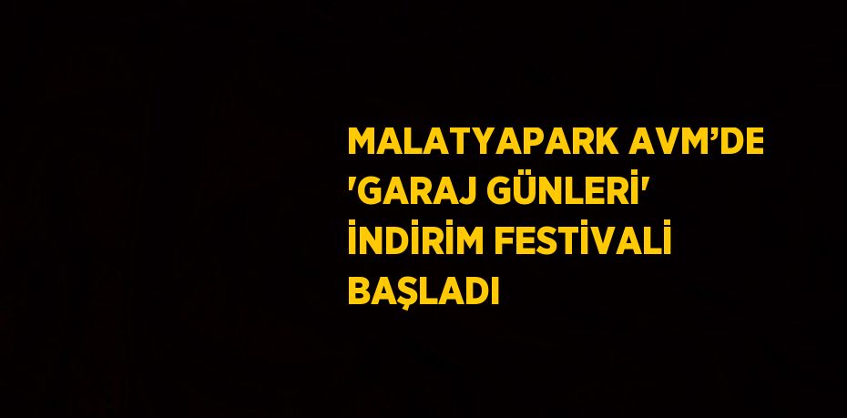 MALATYAPARK AVM’DE 'GARAJ GÜNLERİ' İNDİRİM FESTİVALİ BAŞLADI