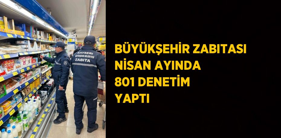 BÜYÜKŞEHİR ZABITASI NİSAN AYINDA 801 DENETİM YAPTI