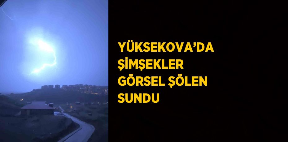 YÜKSEKOVA’DA ŞİMŞEKLER GÖRSEL ŞÖLEN SUNDU