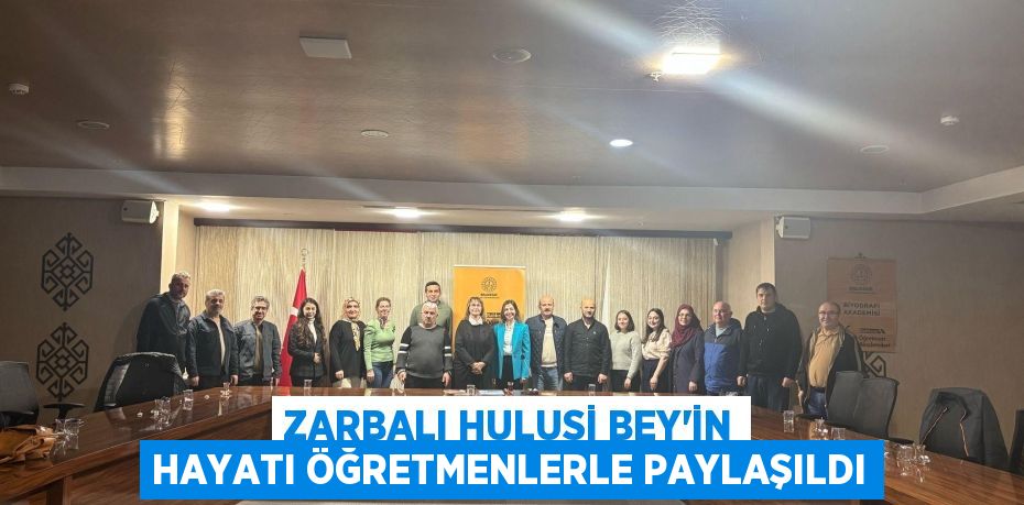 ZARBALI HULUSİ BEY’İN HAYATI ÖĞRETMENLERLE PAYLAŞILDI