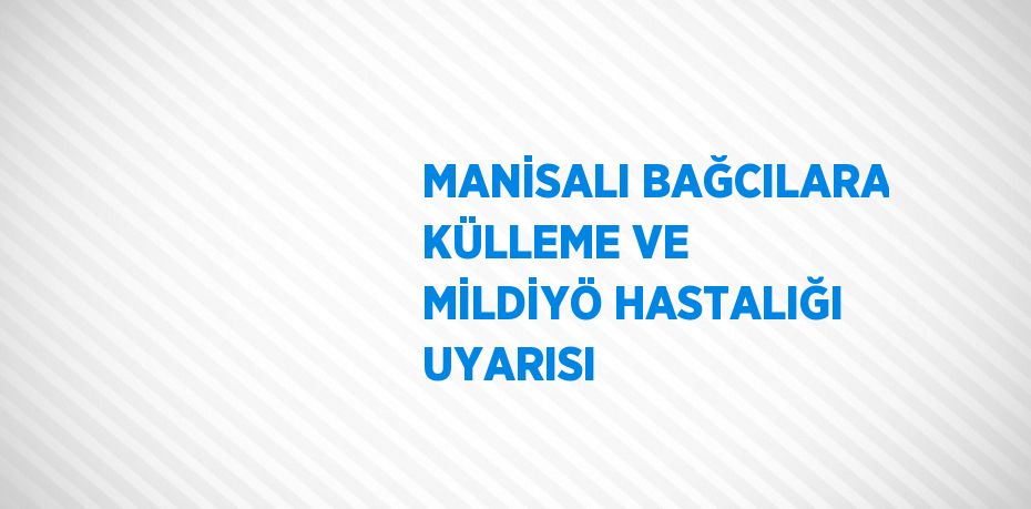 MANİSALI BAĞCILARA KÜLLEME VE MİLDİYÖ HASTALIĞI UYARISI