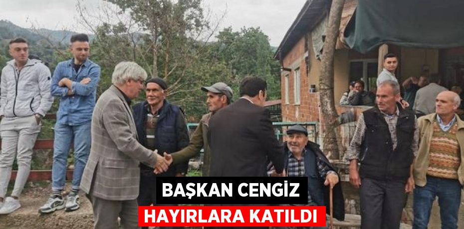 BAŞKAN CENGİZ HAYIRLARA KATILDI