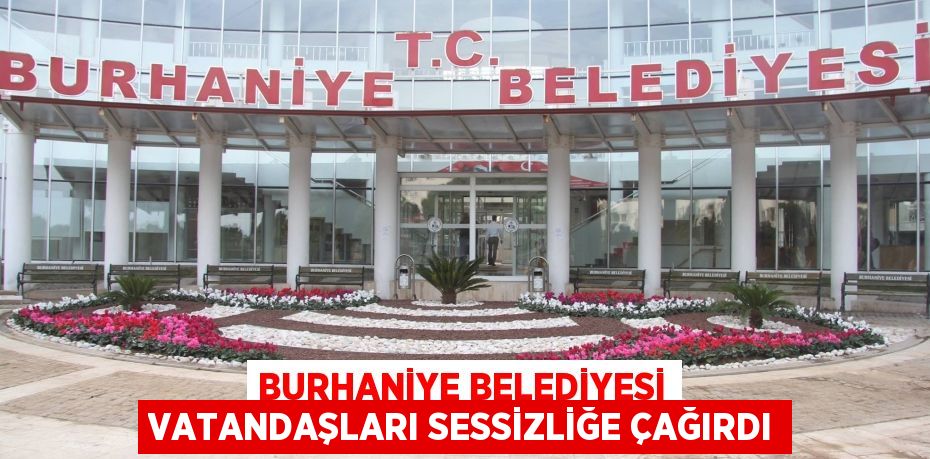 BURHANİYE BELEDİYESİ VATANDAŞLARI SESSİZLİĞE ÇAĞIRDI