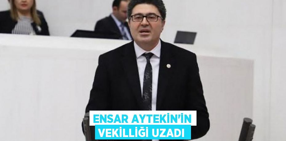 ENSAR AYTEKİN’İN VEKİLLİĞİ UZADI