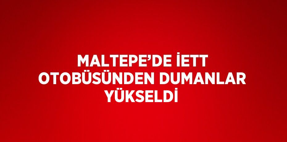 MALTEPE’DE İETT OTOBÜSÜNDEN DUMANLAR YÜKSELDİ