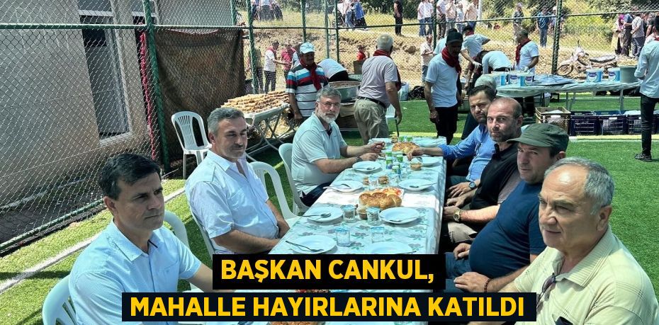 BAŞKAN CANKUL, MAHALLE HAYIRLARINA KATILDI