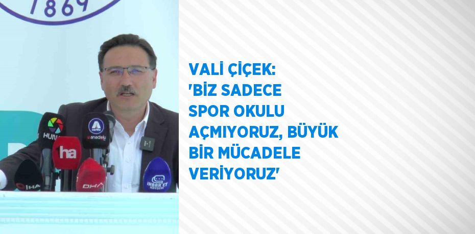 VALİ ÇİÇEK: 'BİZ SADECE SPOR OKULU AÇMIYORUZ, BÜYÜK BİR MÜCADELE VERİYORUZ'