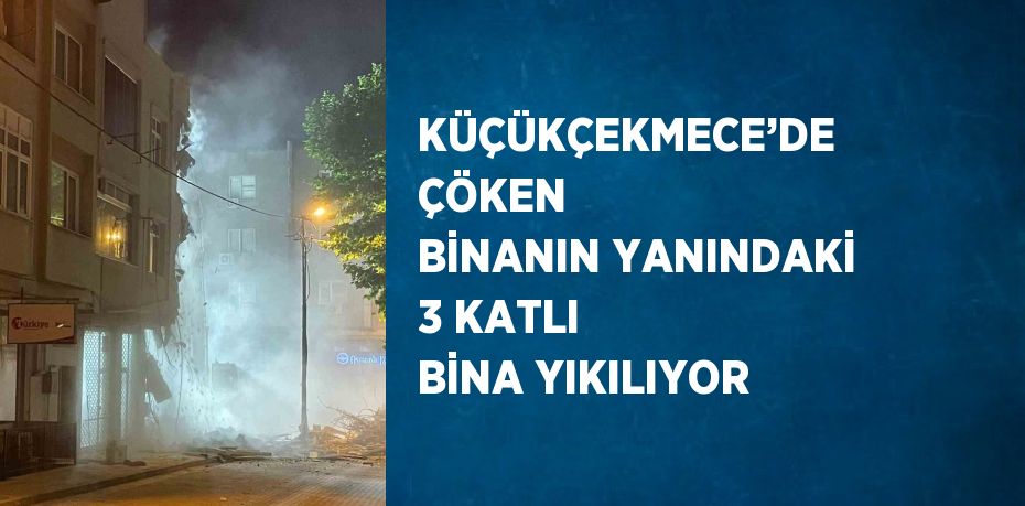 KÜÇÜKÇEKMECE’DE ÇÖKEN BİNANIN YANINDAKİ 3 KATLI BİNA YIKILIYOR