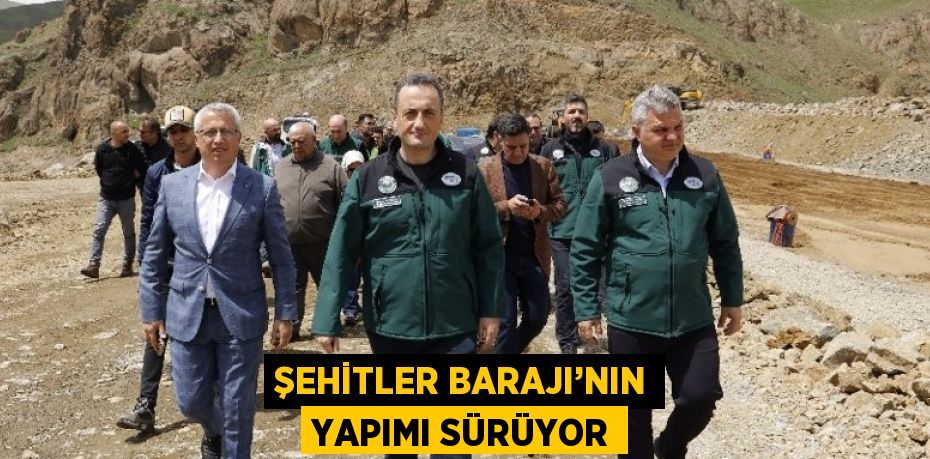 ŞEHİTLER BARAJI’NIN YAPIMI SÜRÜYOR