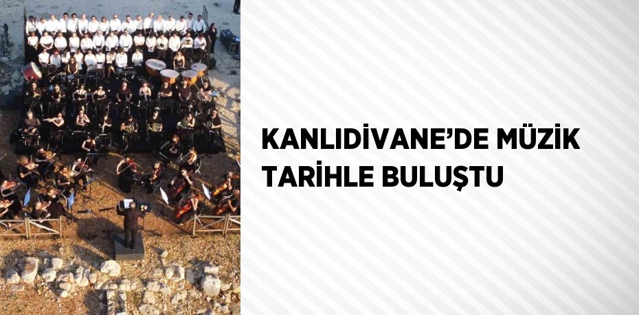 KANLIDİVANE’DE MÜZİK TARİHLE BULUŞTU