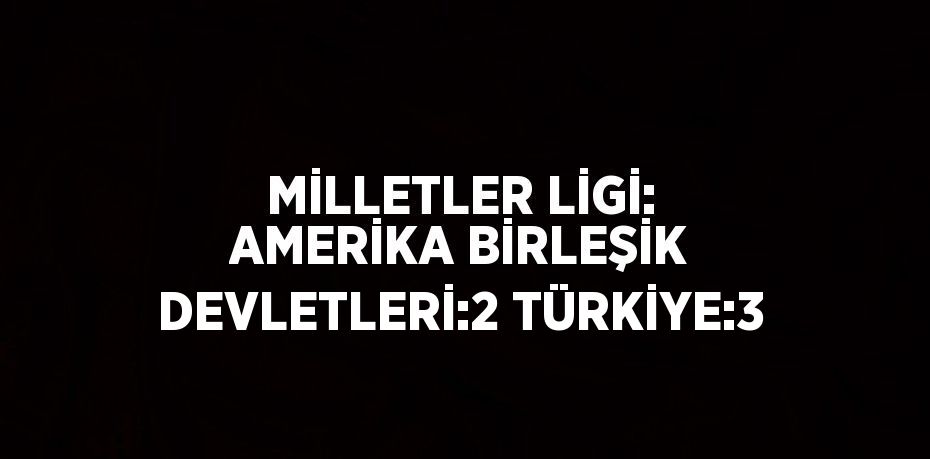 MİLLETLER LİGİ: AMERİKA BİRLEŞİK DEVLETLERİ:2 TÜRKİYE:3