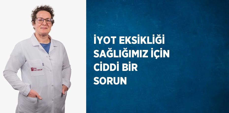 İYOT EKSİKLİĞİ SAĞLIĞIMIZ İÇİN CİDDİ BİR SORUN