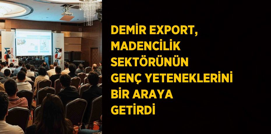 DEMİR EXPORT, MADENCİLİK SEKTÖRÜNÜN GENÇ YETENEKLERİNİ BİR ARAYA GETİRDİ