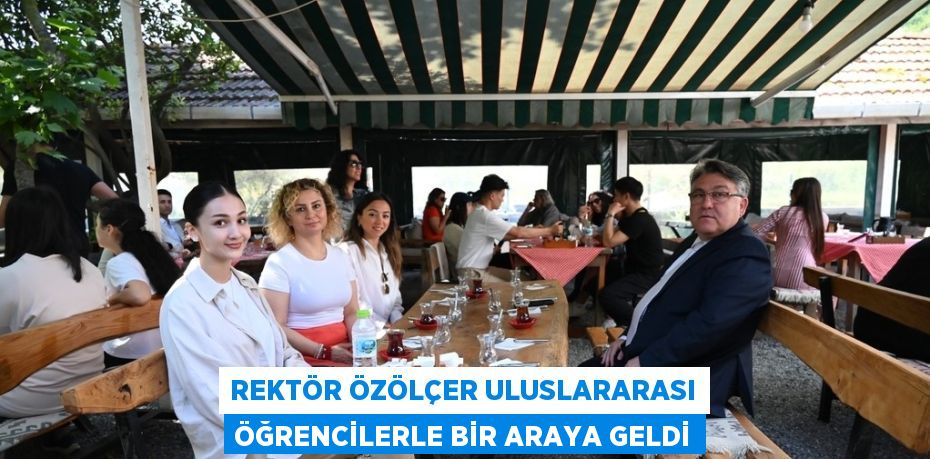 REKTÖR ÖZÖLÇER ULUSLARARASI ÖĞRENCİLERLE BİR ARAYA GELDİ