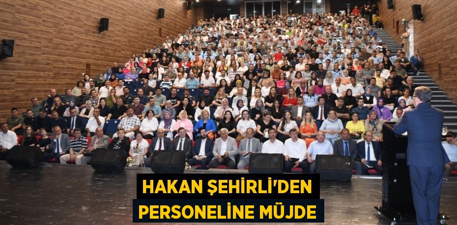 HAKAN ŞEHİRLİ’DEN PERSONELİNE MÜJDE