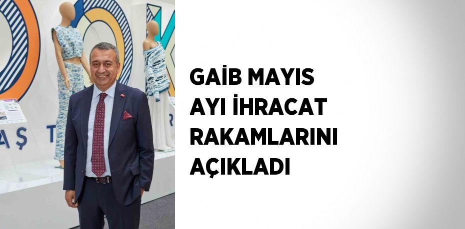 GAİB MAYIS AYI İHRACAT RAKAMLARINI AÇIKLADI