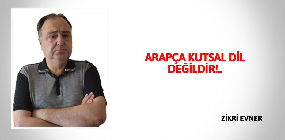 ARAPÇA KUTSAL DİL DEĞİLDİR!..