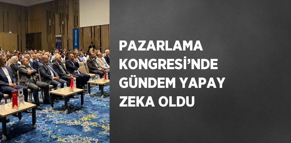 PAZARLAMA KONGRESİ’NDE GÜNDEM YAPAY ZEKA OLDU