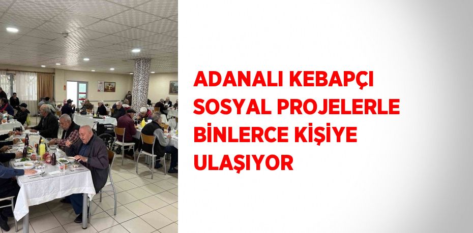 ADANALI KEBAPÇI SOSYAL PROJELERLE BİNLERCE KİŞİYE ULAŞIYOR