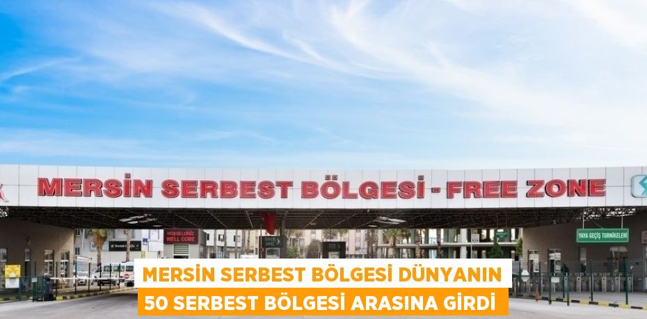 MERSİN SERBEST BÖLGESİ DÜNYANIN 50 SERBEST BÖLGESİ ARASINA GİRDİ