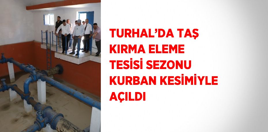 TURHAL’DA TAŞ KIRMA ELEME TESİSİ SEZONU KURBAN KESİMİYLE AÇILDI