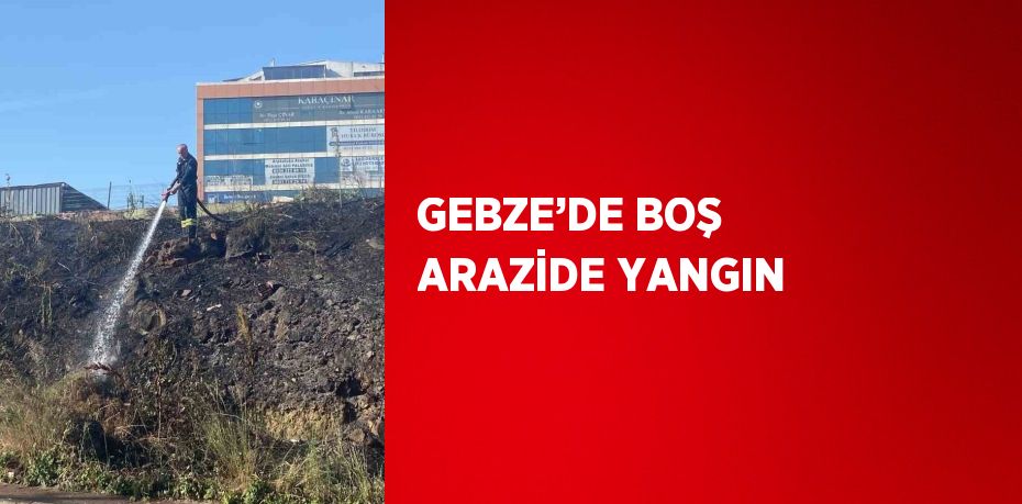 GEBZE’DE BOŞ ARAZİDE YANGIN