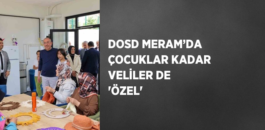 DOSD MERAM’DA ÇOCUKLAR KADAR VELİLER DE 'ÖZEL'