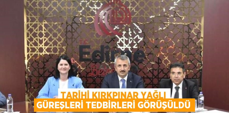 TARİHİ KIRKPINAR YAĞLI GÜREŞLERİ TEDBİRLERİ GÖRÜŞÜLDÜ