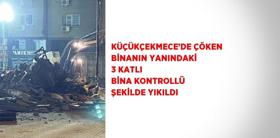 KÜÇÜKÇEKMECE’DE ÇÖKEN BİNANIN YANINDAKİ 3 KATLI BİNA KONTROLLÜ ŞEKİLDE YIKILDI