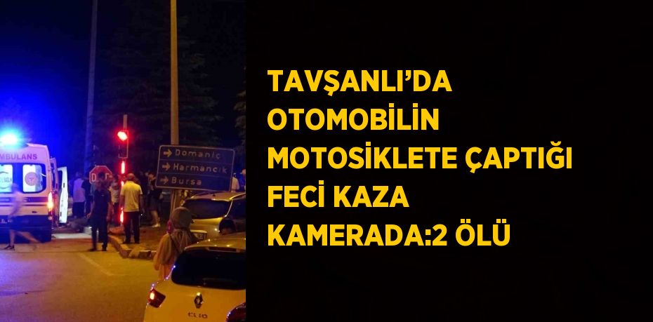 TAVŞANLI’DA OTOMOBİLİN MOTOSİKLETE ÇAPTIĞI FECİ KAZA KAMERADA:2 ÖLÜ