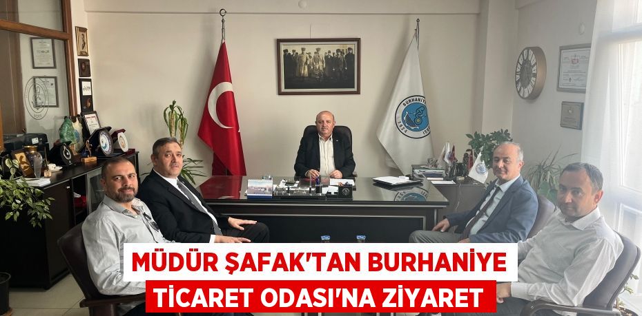 MÜDÜR ŞAFAK’TAN BURHANİYE TİCARET ODASI’NA ZİYARET