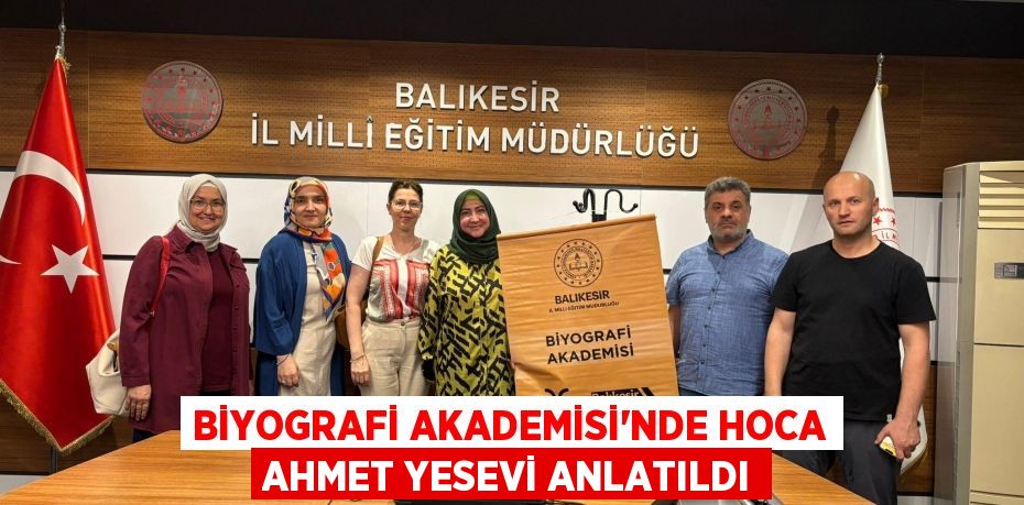 BİYOGRAFİ AKADEMİSİ’NDE HOCA AHMET YESEVİ ANLATILDI