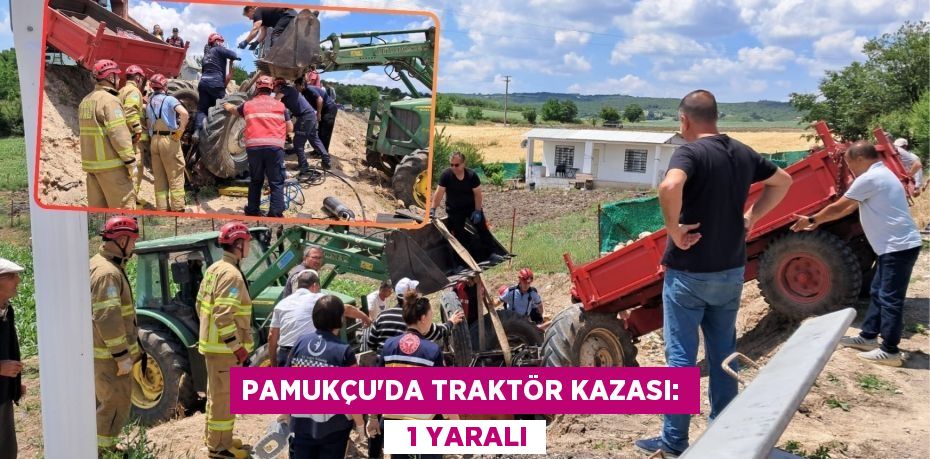 PAMUKÇU’DA TRAKTÖR KAZASI:    1 YARALI