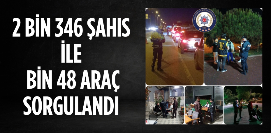 2 BİN 346 ŞAHIS İLE BİN 48 ARAÇ SORGULANDI