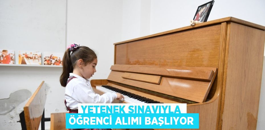 YETENEK SINAVIYLA ÖĞRENCİ ALIMI BAŞLIYOR