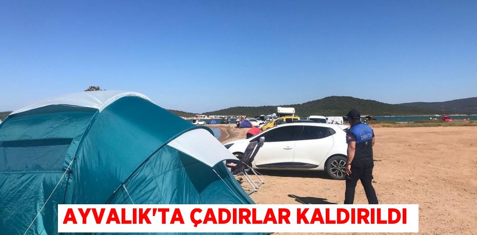 AYVALIK’TA ÇADIRLAR KALDIRILDI