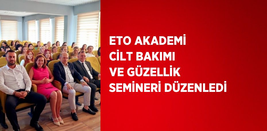 ETO AKADEMİ CİLT BAKIMI VE GÜZELLİK SEMİNERİ DÜZENLEDİ