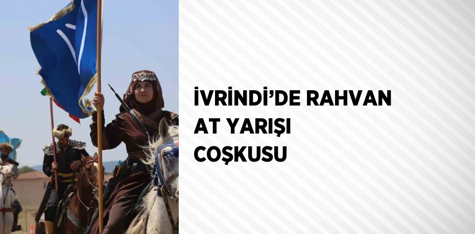 İVRİNDİ’DE RAHVAN AT YARIŞI COŞKUSU