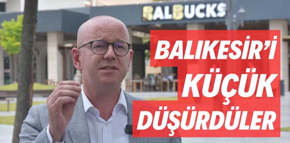 BALIKESİR’İ KÜÇÜK DÜŞÜRDÜLER