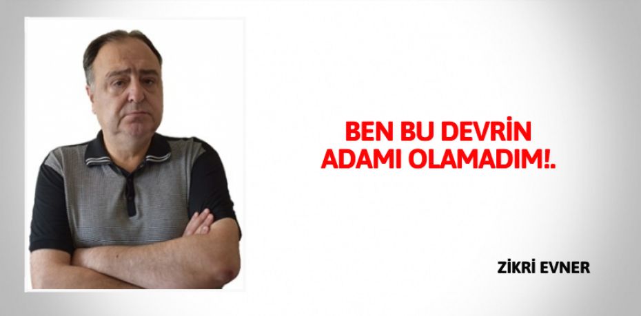 BEN BU DEVRİN ADAMI OLAMADIM!.