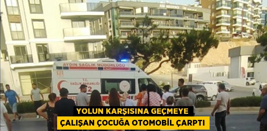 YOLUN KARŞISINA GEÇMEYE ÇALIŞAN ÇOCUĞA OTOMOBİL ÇARPTI