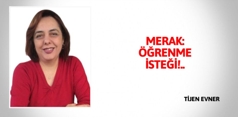 MERAK: ÖĞRENME İSTEĞİ!..