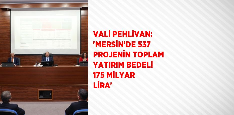 VALİ PEHLİVAN: 'MERSİN’DE 537 PROJENİN TOPLAM YATIRIM BEDELİ 175 MİLYAR LİRA'