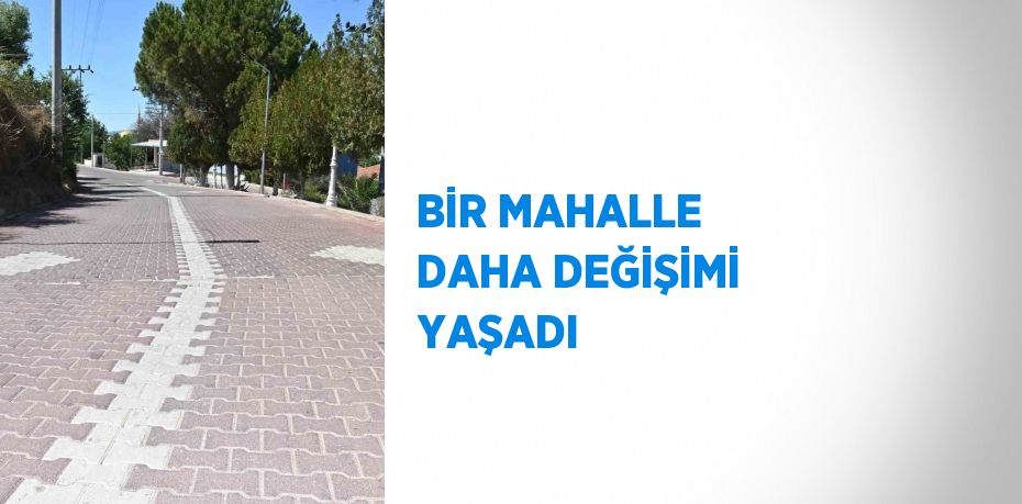 BİR MAHALLE DAHA DEĞİŞİMİ YAŞADI