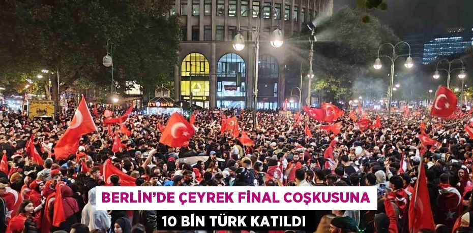 BERLİN’DE ÇEYREK FİNAL COŞKUSUNA 10 BİN TÜRK KATILDI