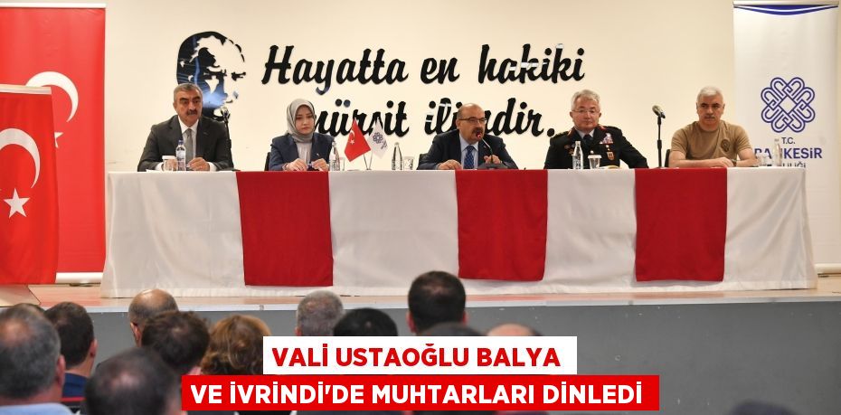 VALİ USTAOĞLU BALYA VE İVRİNDİ’DE MUHTARLARI DİNLEDİ