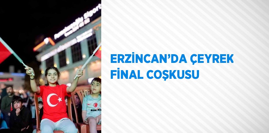 ERZİNCAN’DA ÇEYREK FİNAL COŞKUSU