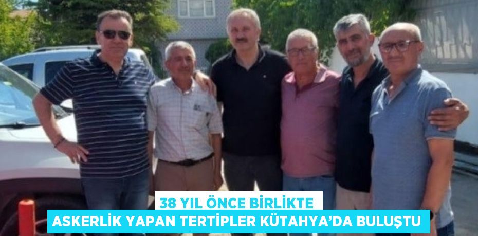 38 YIL ÖNCE BİRLİKTE ASKERLİK YAPAN TERTİPLER KÜTAHYA’DA BULUŞTU