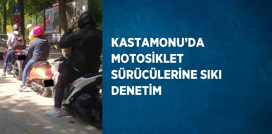 KASTAMONU’DA MOTOSİKLET SÜRÜCÜLERİNE SIKI DENETİM