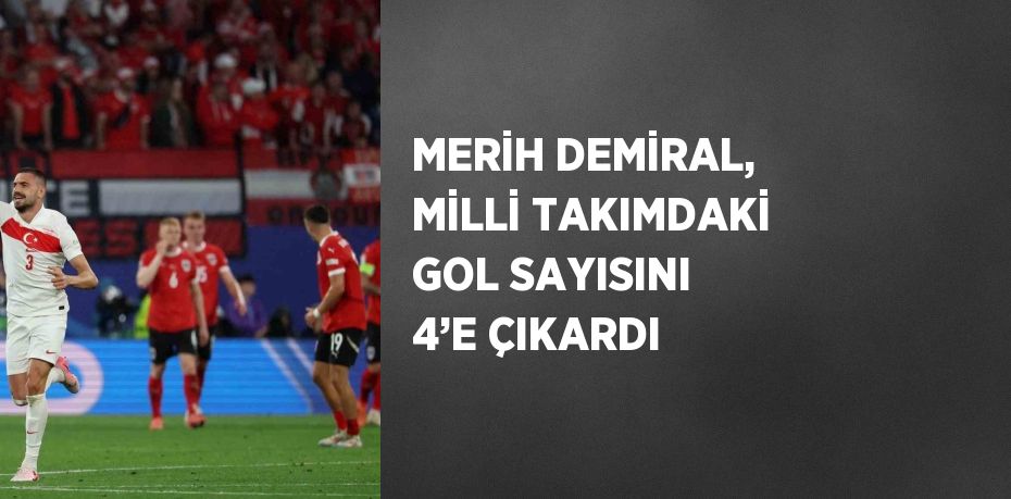 MERİH DEMİRAL, MİLLİ TAKIMDAKİ GOL SAYISINI 4’E ÇIKARDI